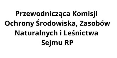 Przewodnicząca Komisji Ochrony Środowiska, Zasobów Naturalnych i Leśnictwa Sejmu RP